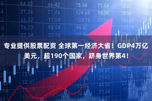 专业提供股票配资 全球第一经济大省！GDP4万亿美元，超190个国家，跻身世界第4！