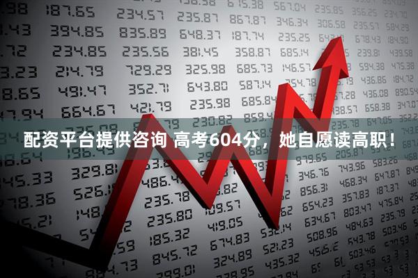 配资平台提供咨询 高考604分，她自愿读高职！