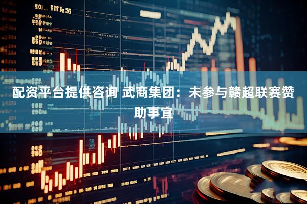 配资平台提供咨询 武商集团：未参与赣超联赛赞助事宜
