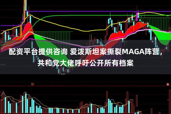 配资平台提供咨询 爱泼斯坦案撕裂MAGA阵营，共和党大佬呼吁公开所有档案