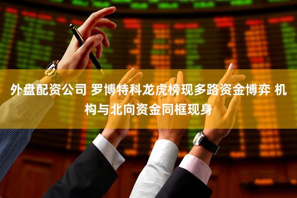 外盘配资公司 罗博特科龙虎榜现多路资金博弈 机构与北向资金同框现身