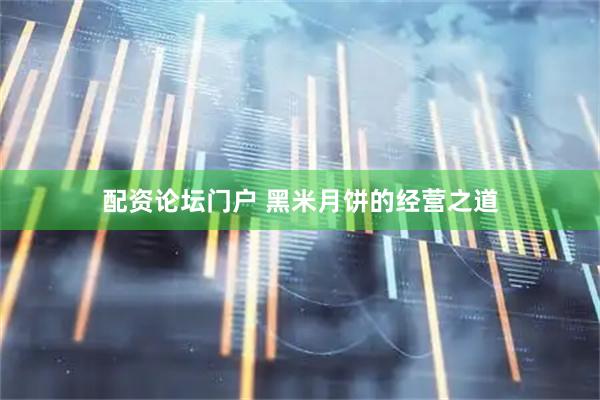 配资论坛门户 黑米月饼的经营之道