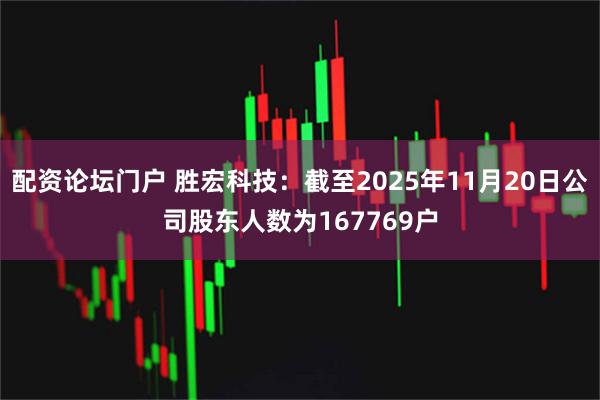 配资论坛门户 胜宏科技：截至2025年11月20日公司股东人数为167769户