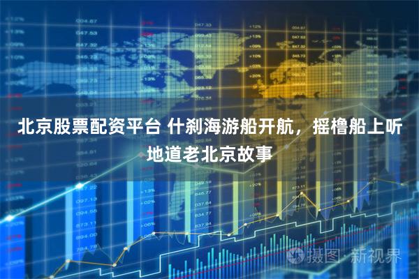 北京股票配资平台 什刹海游船开航,摇橹船上听地道老北京故事