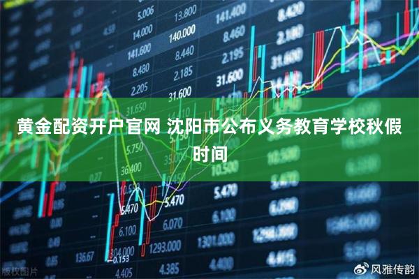 黄金配资开户官网 沈阳市公布义务教育学校秋假时间