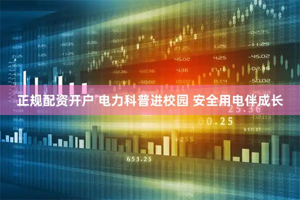 正规配资开户 电力科普进校园 安全用电伴成长