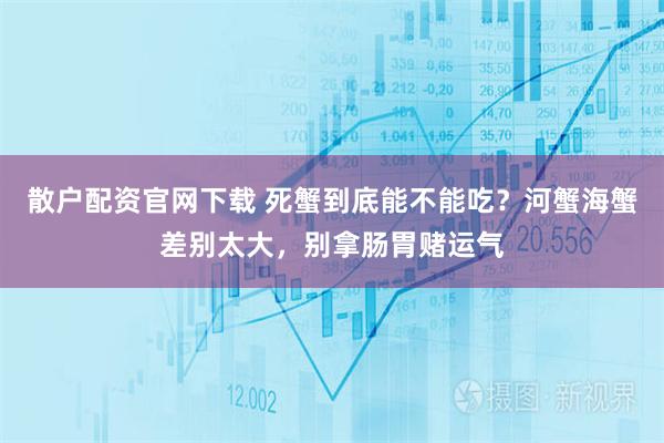 散户配资官网下载 死蟹到底能不能吃？河蟹海蟹差别太大，别拿肠胃赌运气