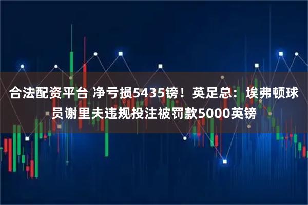 合法配资平台 净亏损5435镑！英足总：埃弗顿球员谢里夫违规投注被罚款5000英镑
